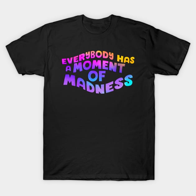 Everybody has a moment of madness T-Shirt by Blaze Designs